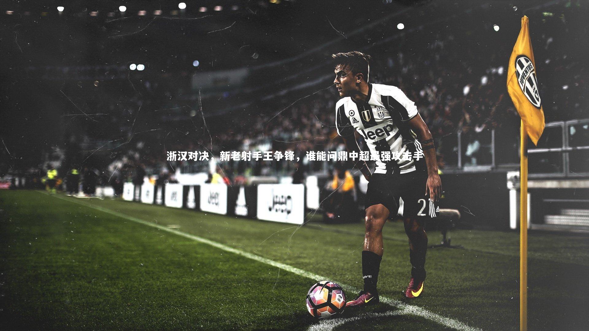 浙汉对决，新老射手王争锋，谁能问鼎中超最强攻击手
