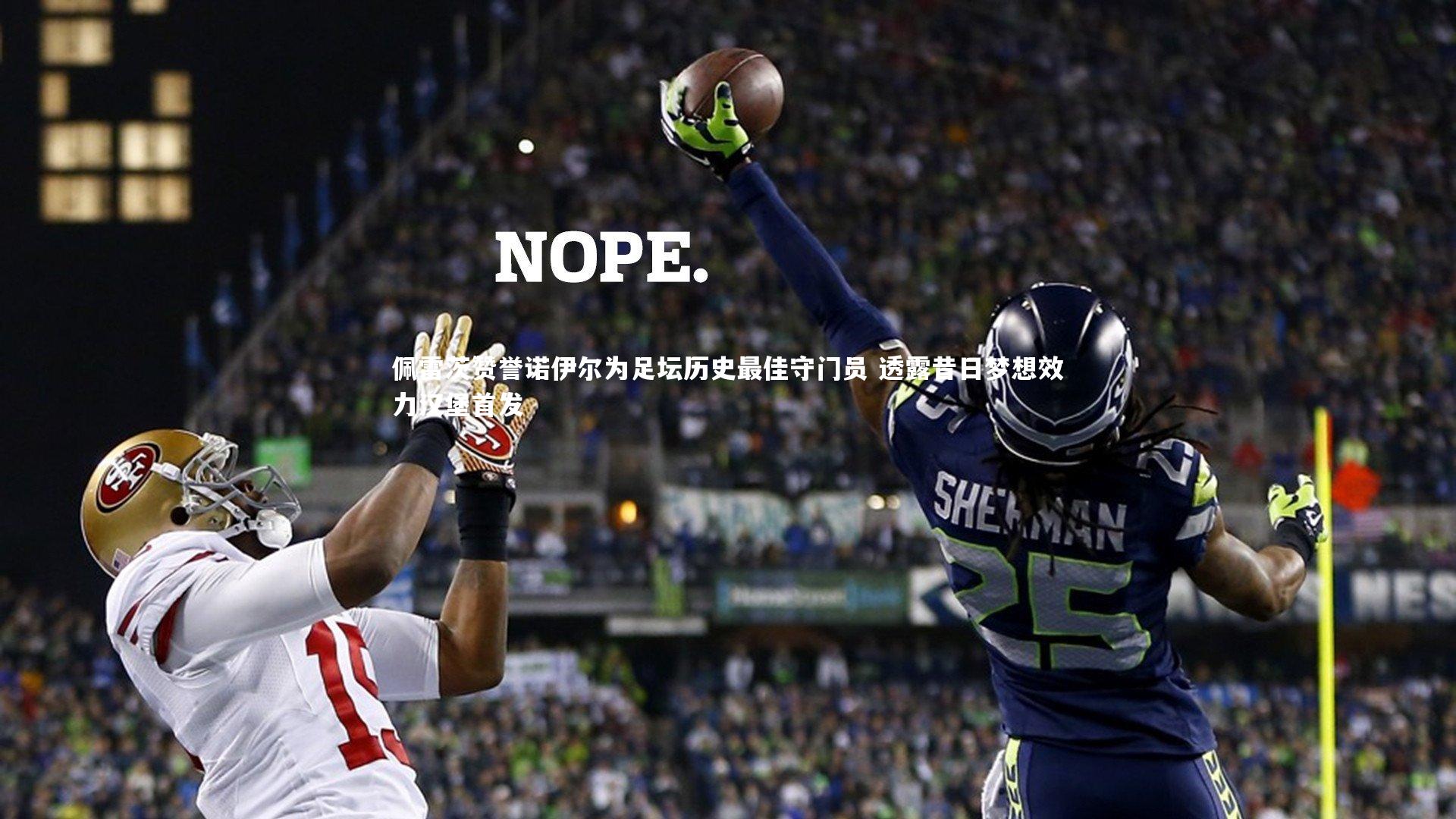 佩雷茨赞誉诺伊尔为足坛历史最佳守门员 透露昔日梦想效力汉堡首发